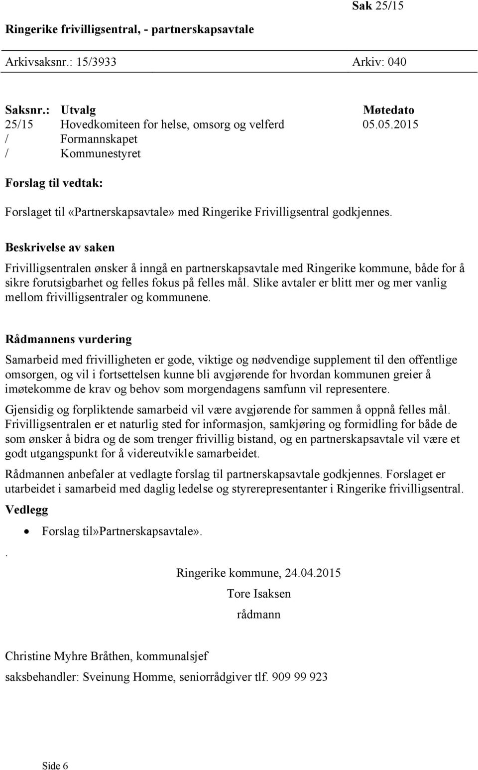 Beskrivelse av saken Frivilligsentralen ønsker å inngå en partnerskapsavtale med Ringerike kommune, både for å sikre forutsigbarhet og felles fokus på felles mål.