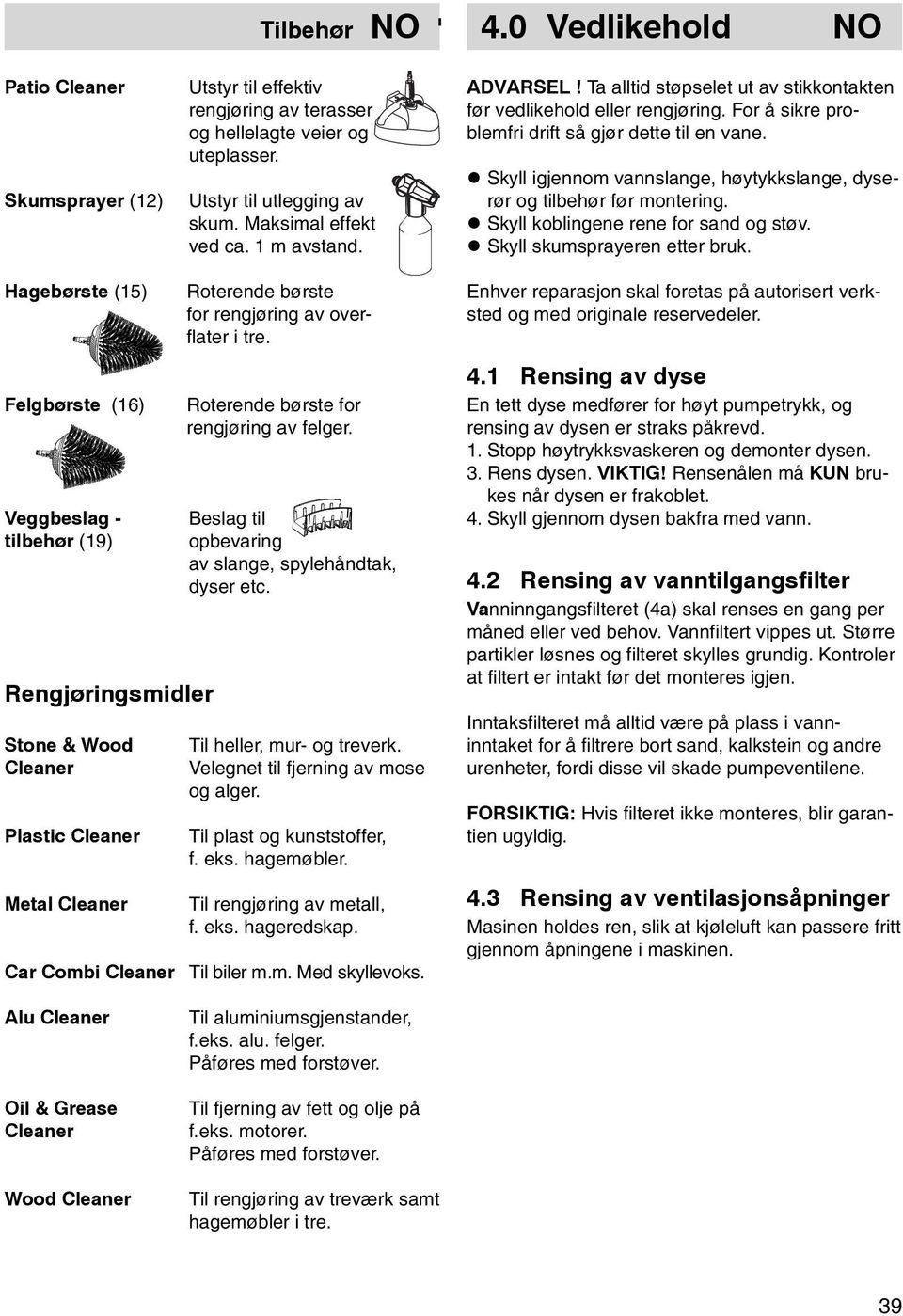 Skyll igjennom vannslange, høytykkslange, dyserør og tilbehør før montering. Skyll koblingene rene for sand og støv. Skyll skumsprayeren etter bruk.