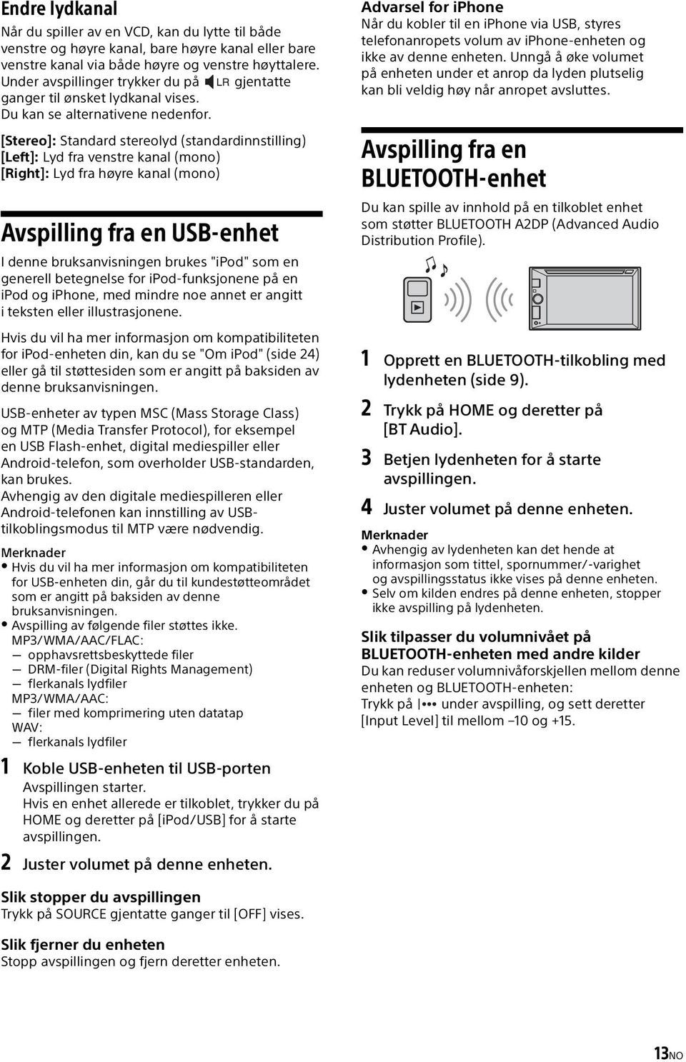 [Stereo]: Standard stereolyd (standardinnstilling) [Left]: Lyd fra venstre kanal (mono) [Right]: Lyd fra høyre kanal (mono) Avspilling fra en USB-enhet I denne bruksanvisningen brukes "ipod" som en