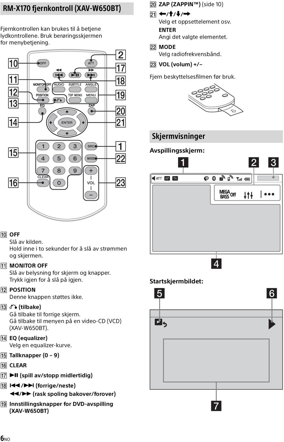 Hold inne i to sekunder for å slå av strømmen og skjermen. MONITOR OFF Slå av belysning for skjerm og knapper. Trykk igjen for å slå på igjen. POSITION Denne knappen støttes ikke.