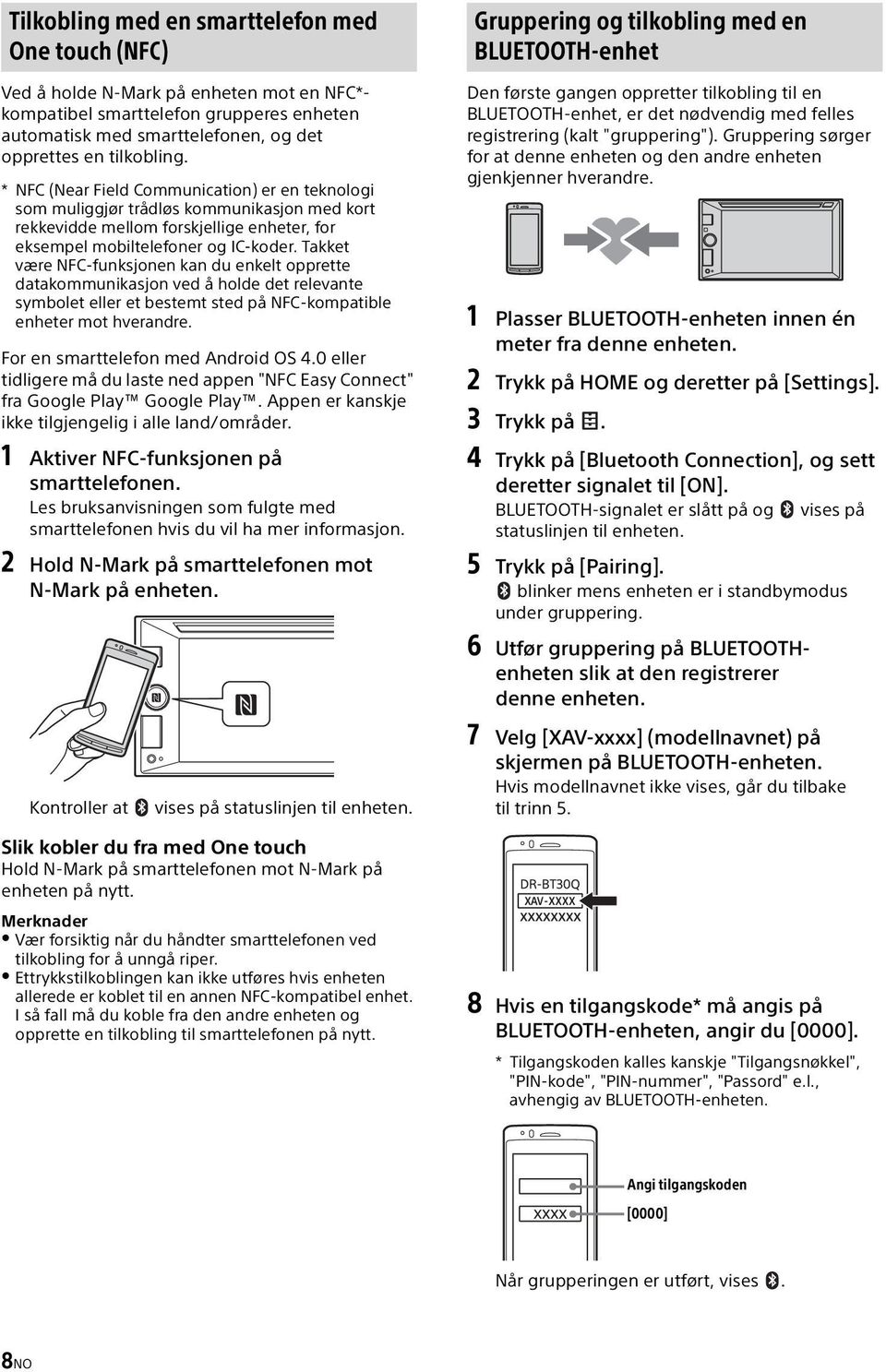 Takket være NFC-funksjonen kan du enkelt opprette datakommunikasjon ved å holde det relevante symbolet eller et bestemt sted på NFC-kompatible enheter mot hverandre.