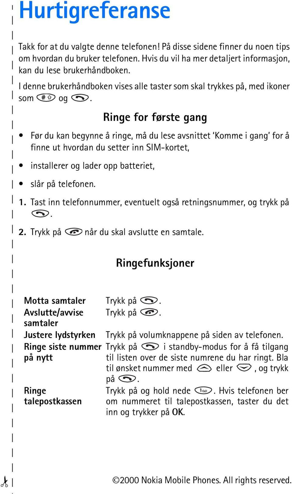 Ringe for første gang Før du kan begynne å ringe, må du lese avsnittet Komme i gang for å finne ut hvordan du setter inn SIM-kortet, installerer og lader opp batteriet, slår på telefonen. 1.