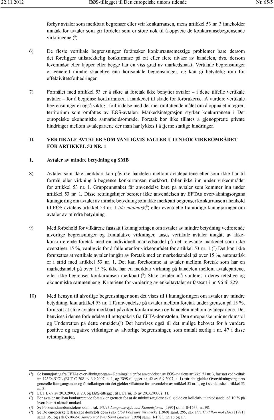 ( 5 ) 6) De fleste vertikale begrensninger forårsaker konkurransemessige problemer bare dersom det foreligger utilstrekkelig konkurranse på ett eller flere nivåer av handelen, dvs.