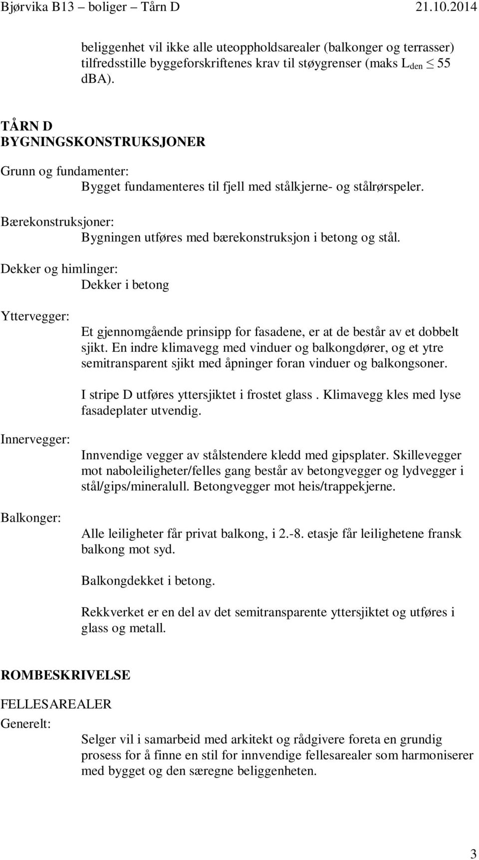 Dekker og himlinger: Dekker i betong Yttervegger: Et gjennomgående prinsipp for fasadene, er at de består av et dobbelt sjikt.