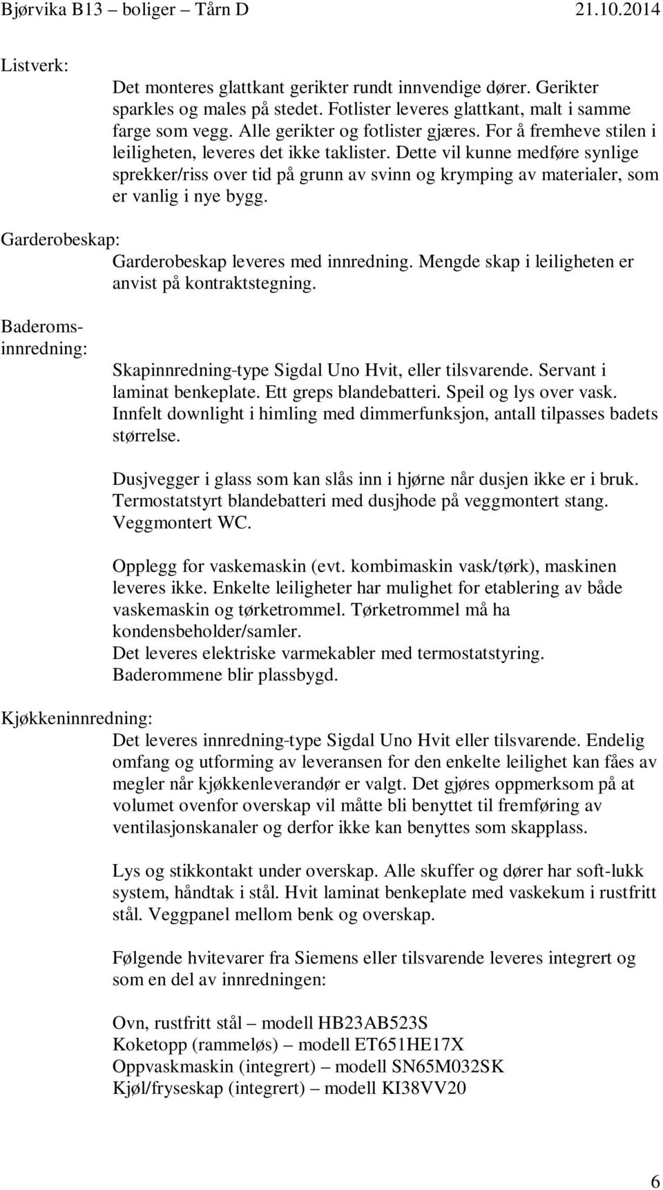 Dette vil kunne medføre synlige sprekker/riss over tid på grunn av svinn og krymping av materialer, som er vanlig i nye bygg. Garderobeskap: Garderobeskap leveres med innredning.