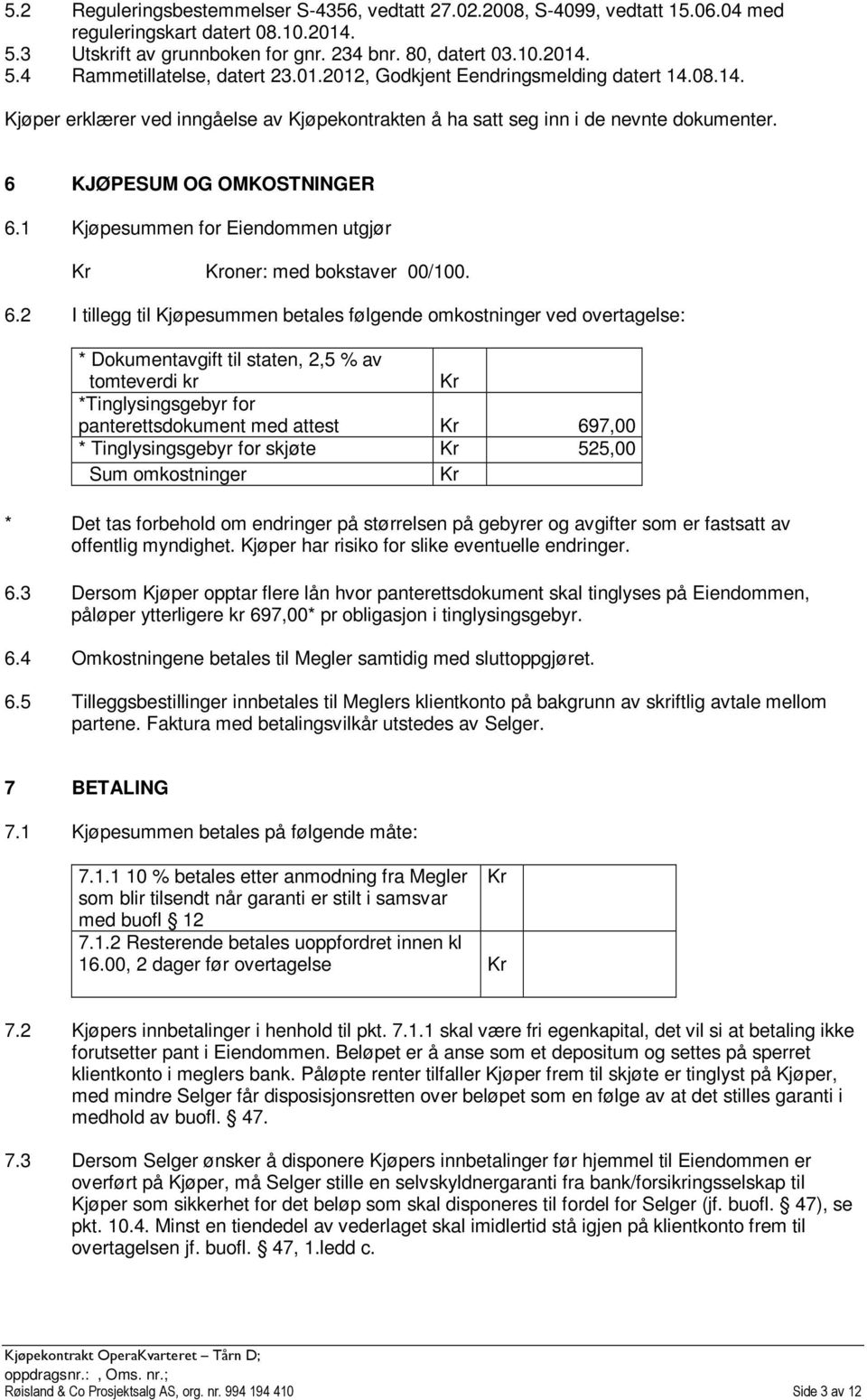 1 Kjøpesummen for Eiendommen utgjør Kr Kroner: med bokstaver 00/100. 6.