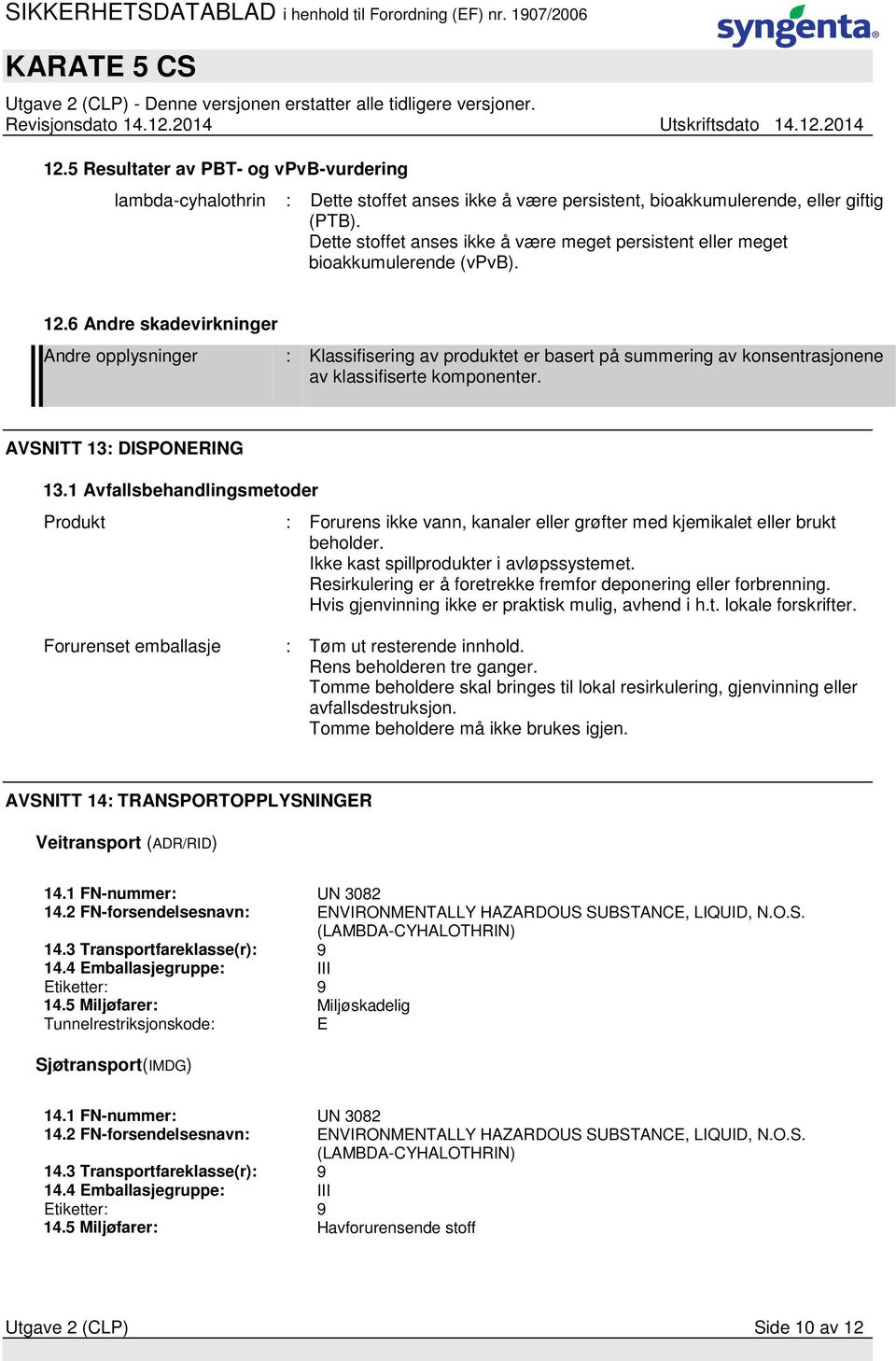 6 Andre skadevirkninger Andre opplysninger : Klassifisering av produktet er basert på summering av konsentrasjonene av klassifiserte komponenter. AVSNITT 13: DISPONERING 13.