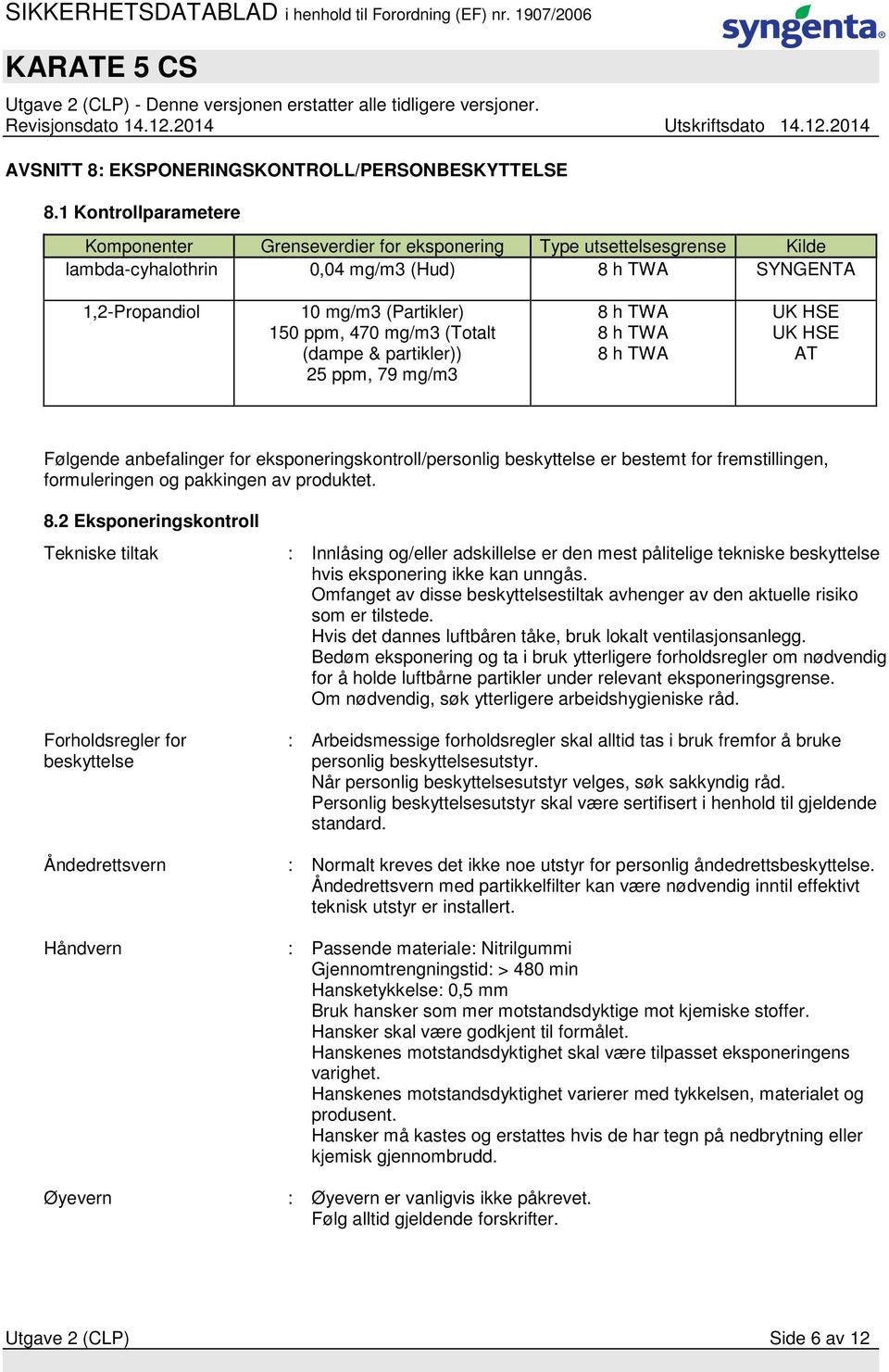 (Totalt (dampe & partikler)) 25 ppm, 79 mg/m3 8 h TWA 8 h TWA 8 h TWA UK HSE UK HSE AT Følgende anbefalinger for eksponeringskontroll/personlig beskyttelse er bestemt for fremstillingen,