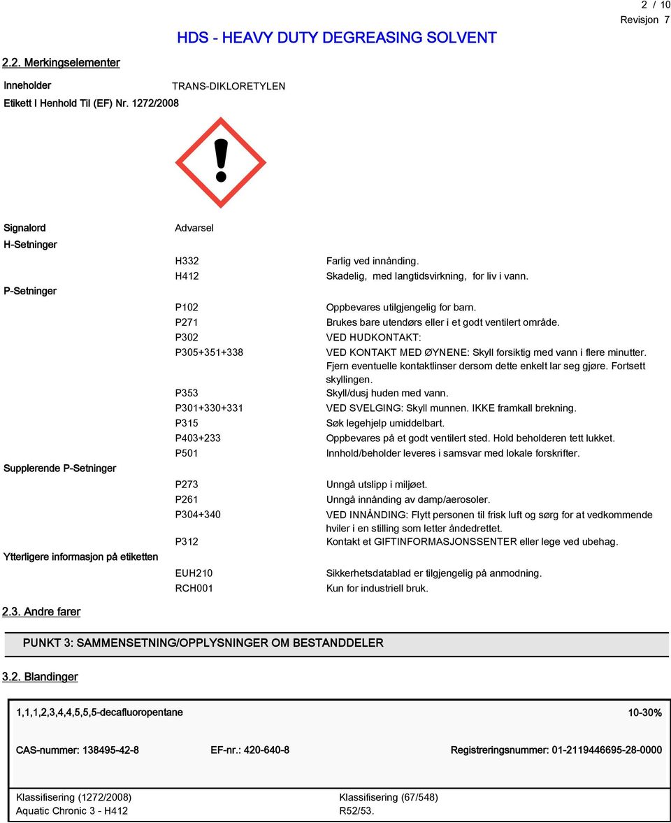 Skadelig, med langtidsvirkning, for liv i vann. Oppbevares utilgjengelig for barn. Brukes bare utendørs eller i et godt ventilert område.