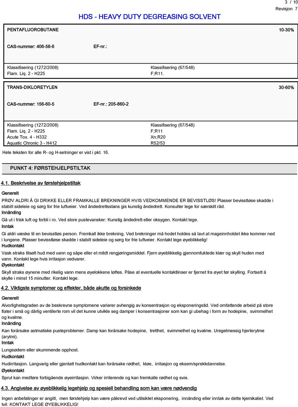 4 - H332 Aquatic Chronic 3 - H412 Klassifisering (67/548) F;R11 Xn;R20 R52/53 Hele teksten for alle R- og H-setninger er vist i pkt. 16. PUNKT 4: FØRSTEHJELPSTILTAK 4.1. Beskrivelse av førstehjelpstiltak Generelt PRØV ALDRI Å GI DRIKKE ELLER FRAMKALLE BREKNINGER HVIS VEDKOMMENDE ER BEVISSTLØS!