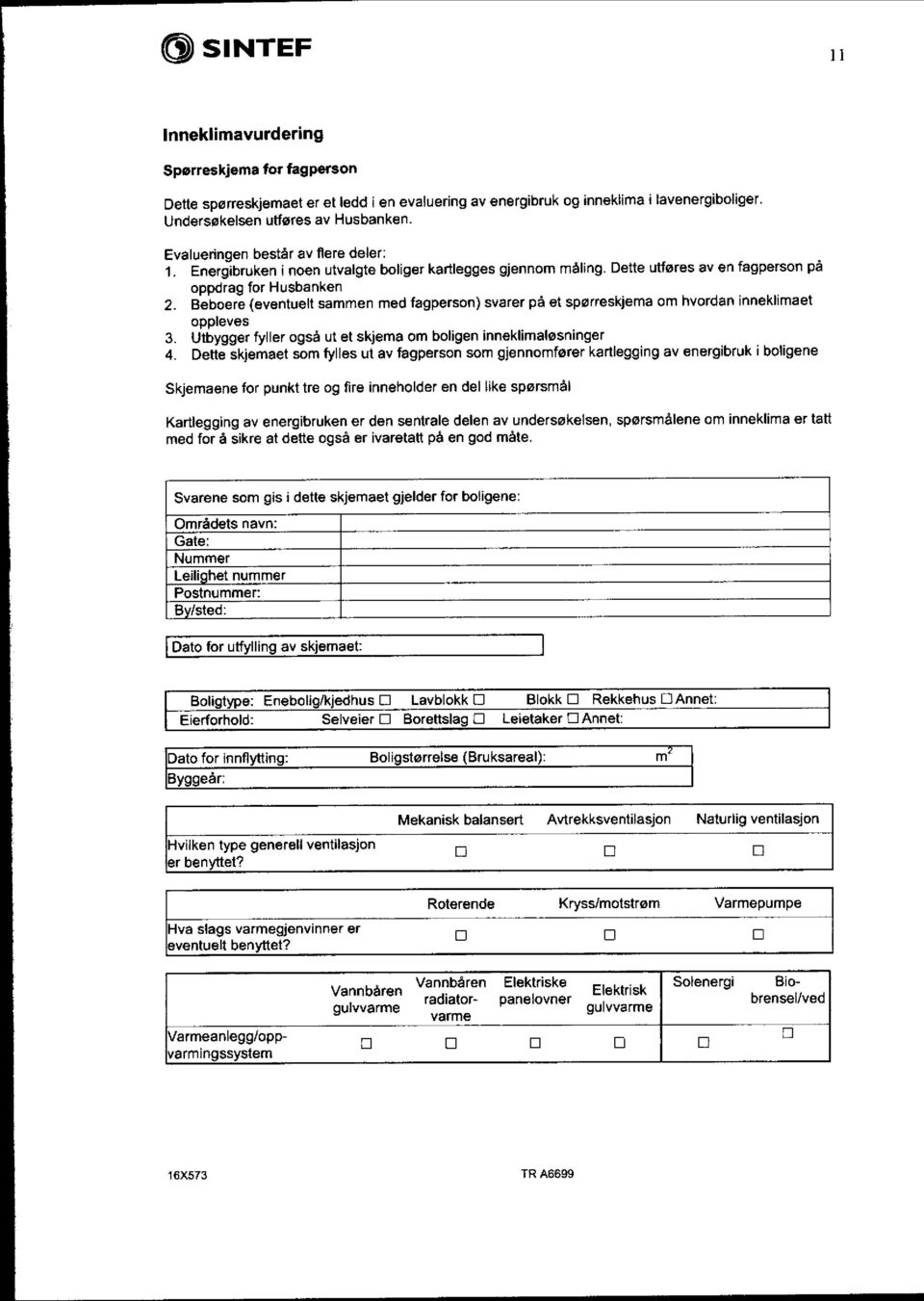 Beboere (eventuelt sammen med fagperson ) svarer på et spørreskjema om hvordan inneklimaet oppleves 3. Utbygger fyller også ut et skjema om boligen inneklimaløsninger 4.