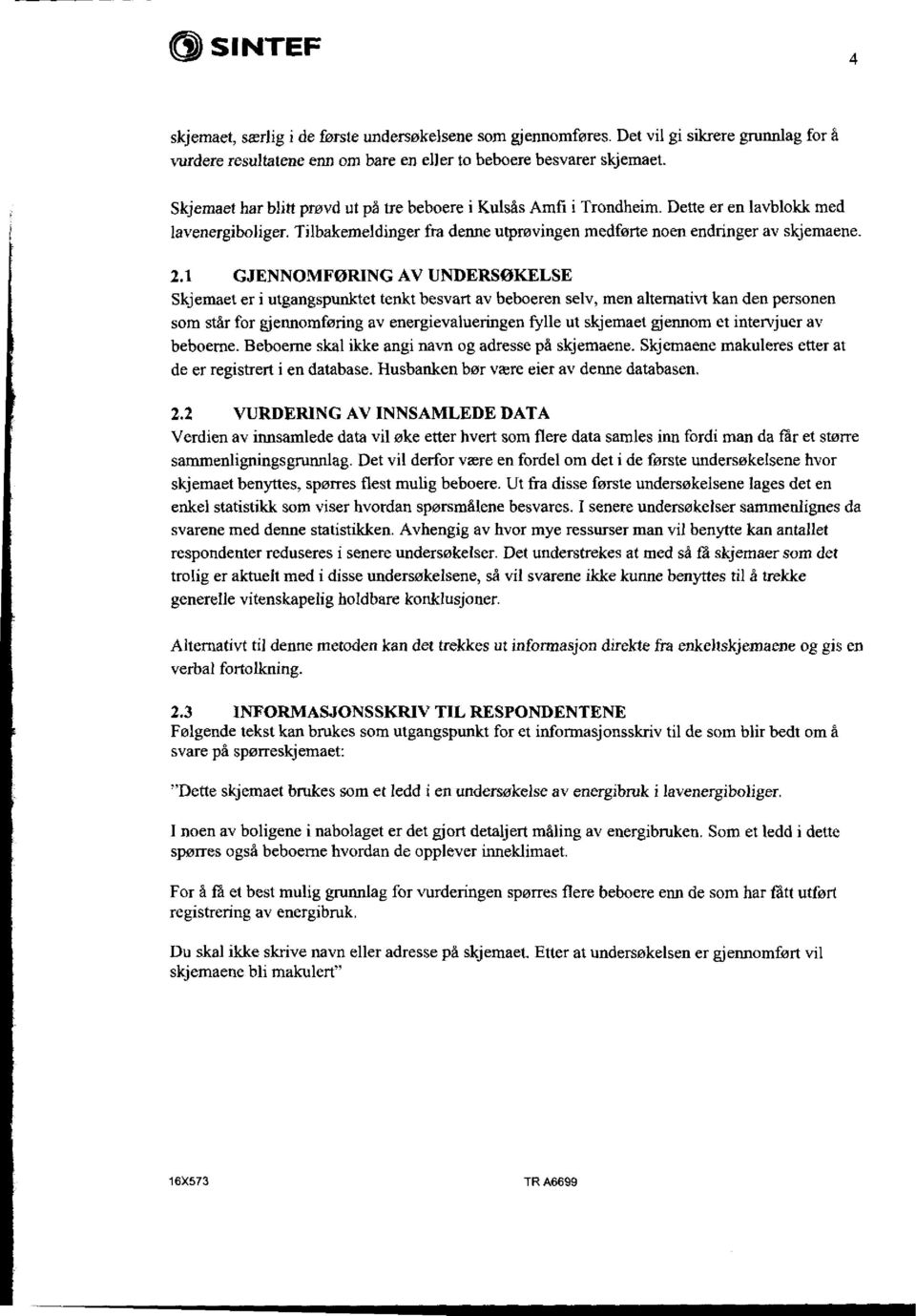 1 GJENNOMFØRING AV UNDERSØKELSE Skjemaet er i utgangspunktet tenkt besvart av beboeren selv, men alternativt kan den personen som står for gjennomføring av energievalueringen fylle ut skjemaet