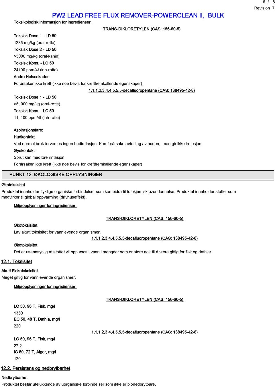 - LC 50 11, 100 ppm/4t (inh-rotte) 6 / 8 Aspirasjonsfare: Hudkontakt Ved normal bruk forventes ingen hudirritasjon. Kan forårsake avfetting av huden, men gir ikke irritasjon.