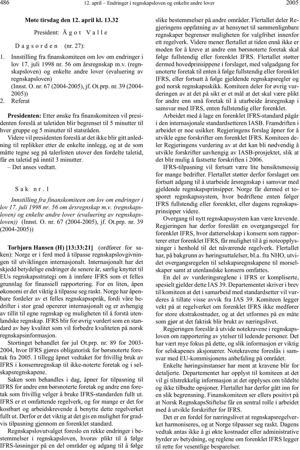 Ot.prp. nr. 39 (2004-2005)) 2. Referat Presidenten: Etter ønske fra finanskomiteen vil presidenten foreslå at taletiden blir begrenset til 5 minutter til hver gruppe og 5 minutter til statsråden.