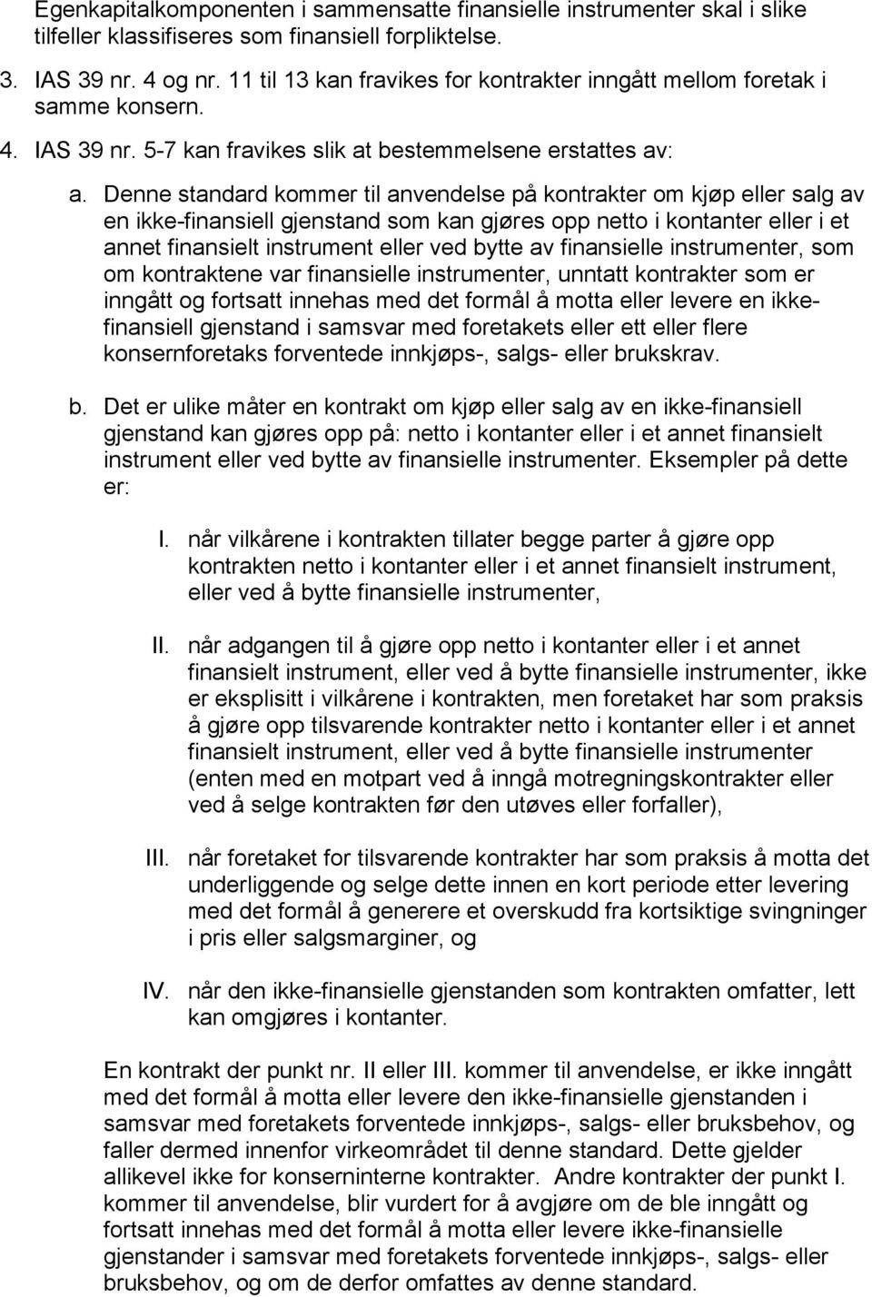 Denne standard kommer til anvendelse på kontrakter om kjøp eller salg av en ikke-finansiell gjenstand som kan gjøres opp netto i kontanter eller i et annet finansielt instrument eller ved bytte av