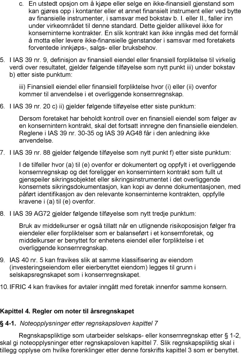 En slik kontrakt kan ikke inngås med det formål å motta eller levere ikke-finansielle gjenstander i samsvar med foretakets forventede innkjøps-, salgs- eller bruksbehov. 5. I IAS 39 nr.