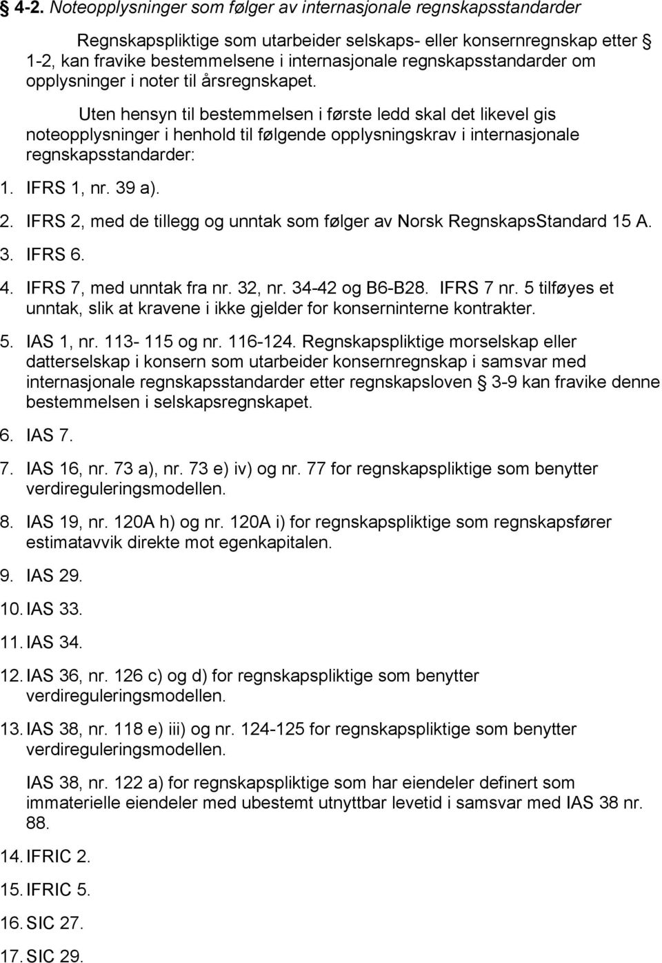 Uten hensyn til bestemmelsen i første ledd skal det likevel gis noteopplysninger i henhold til følgende opplysningskrav i internasjonale regnskapsstandarder: 1. IFRS 1, nr. 39 a). 2.