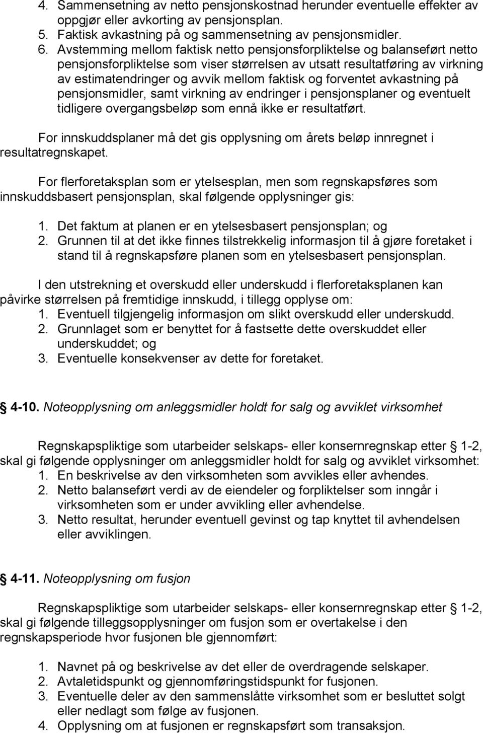 forventet avkastning på pensjonsmidler, samt virkning av endringer i pensjonsplaner og eventuelt tidligere overgangsbeløp som ennå ikke er resultatført.