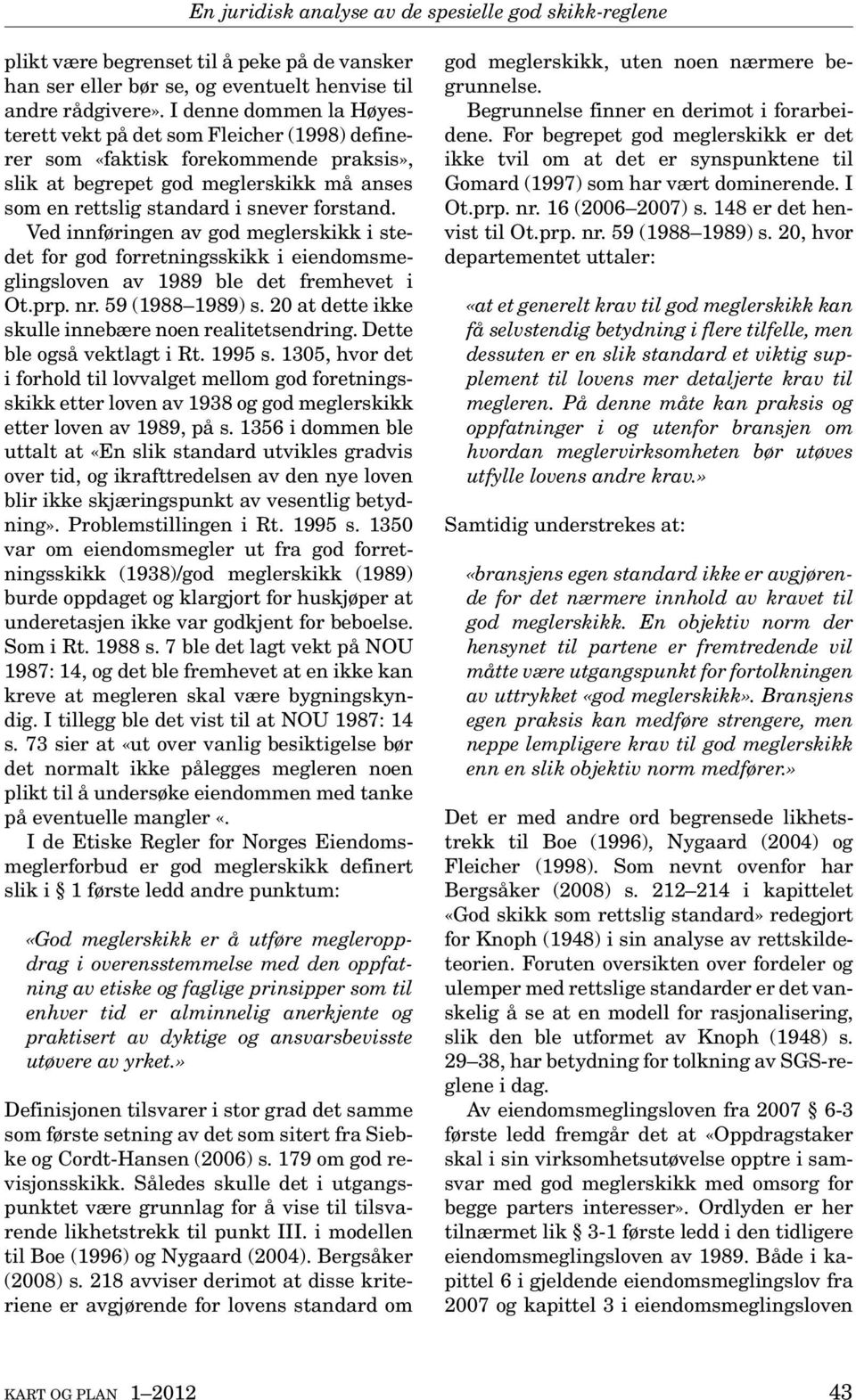 Ved innføringen av god meglerskikk i stedet for god forretningsskikk i eiendomsmeglingsloven av 1989 ble det fremhevet i Ot.prp. nr. 59 (1988 1989) s.