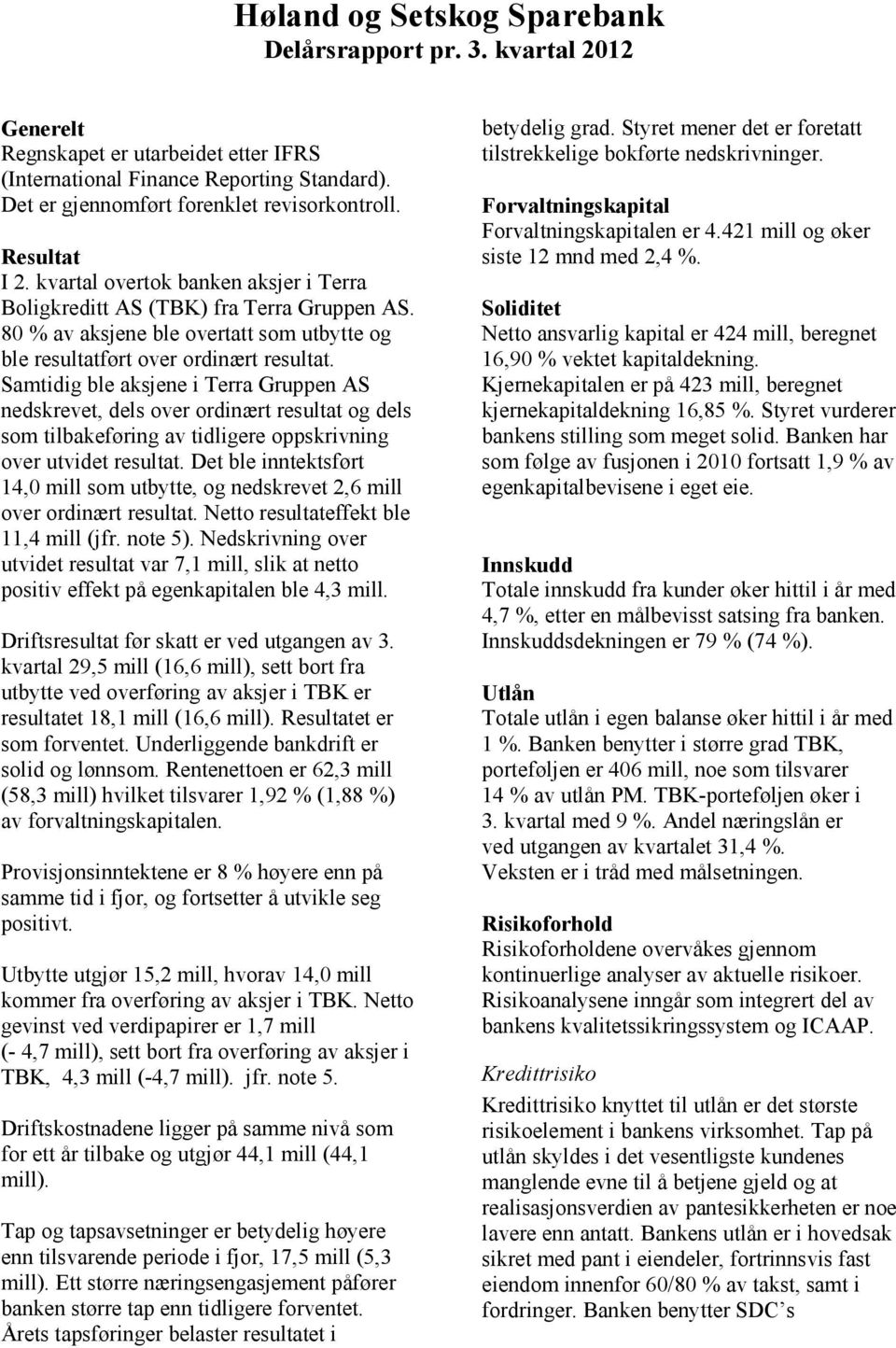 Samtidig ble aksjene i Terra Gruppen AS nedskrevet, dels over ordinært resultat og dels som tilbakeføring av tidligere oppskrivning over utvidet resultat.