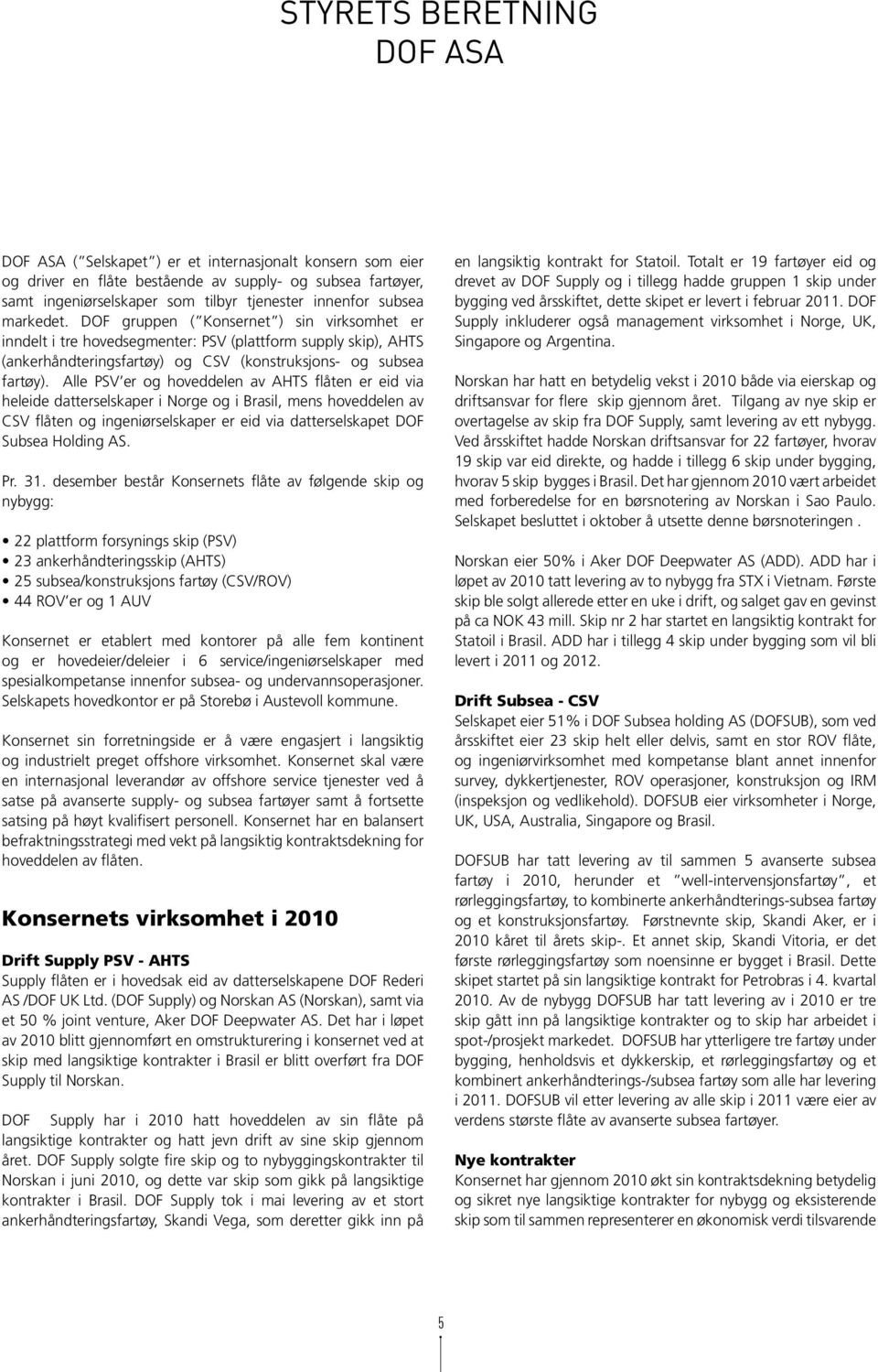 Alle PSV er og hoveddelen av AHTS flåten er eid via heleide datterselskaper i Norge og i Brasil, mens hoveddelen av CSV flåten og ingeniørselskaper er eid via datterselskapet DOF Subsea Holding AS.