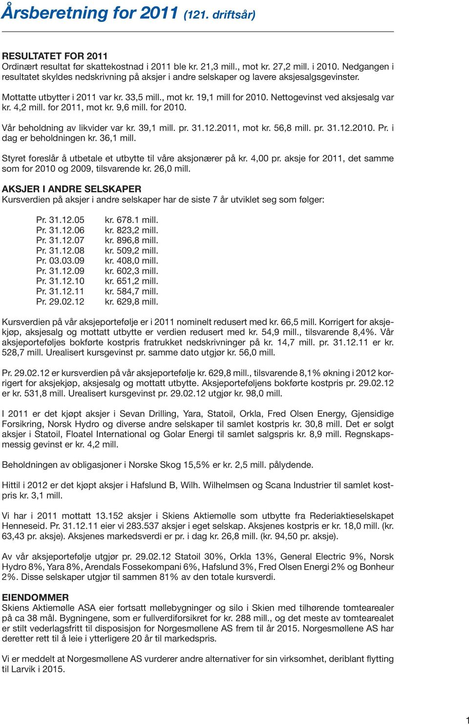 Nettogevinst ved aksjesalg var kr. 4,2 mill. for 2011, mot kr. 9,6 mill. for 2010. Vår beholdning av likvider var kr. 39,1 mill. pr. 31.12.2011, mot kr. 56,8 mill. pr. 31.12.2010. Pr.