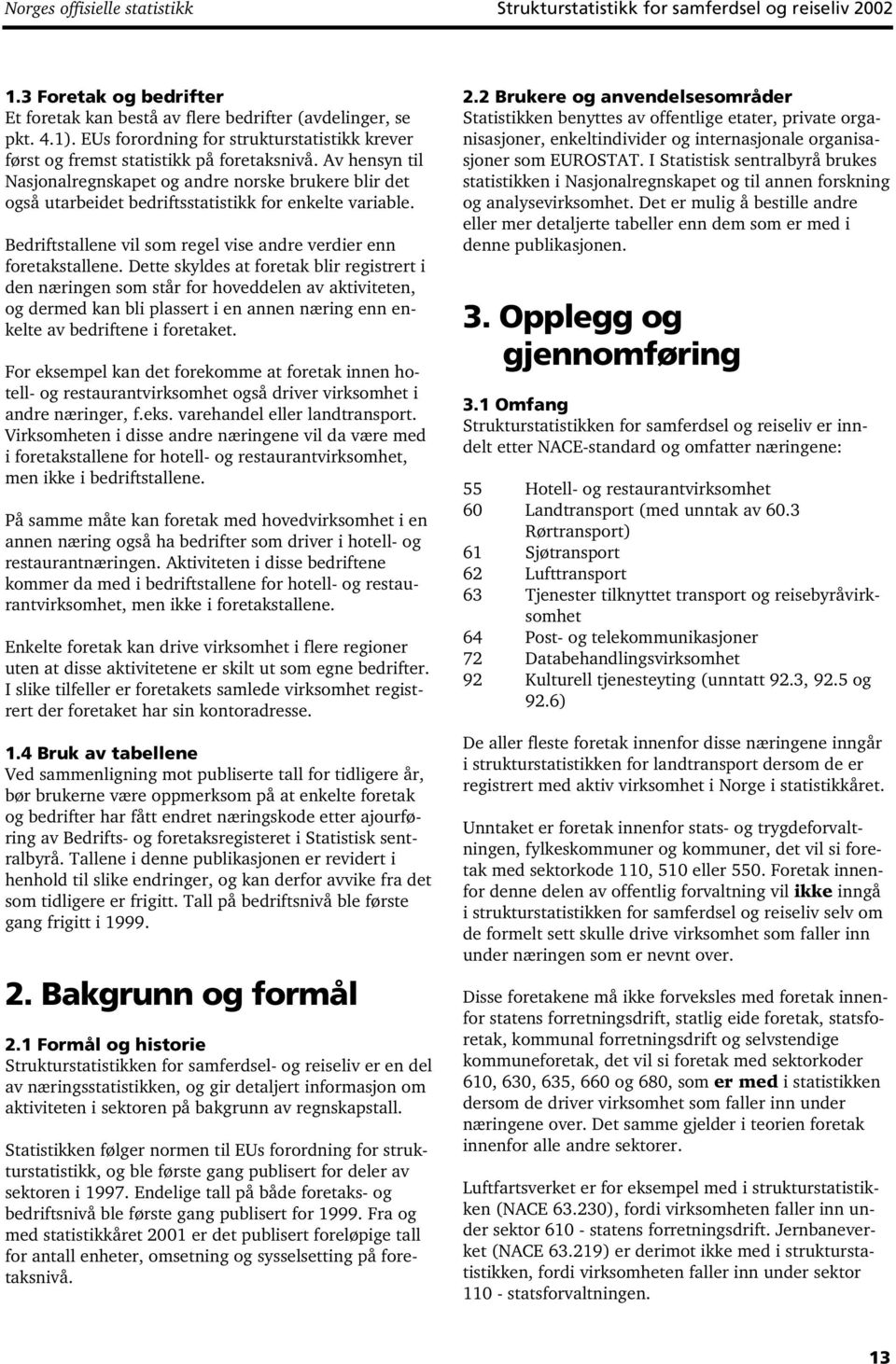 Av hensyn til Nasjonalregnskapet og andre norske brukere blir det også utarbeidet bedriftsstatistikk for enkelte variable. Bedriftstallene vil som regel vise andre verdier enn foretakstallene.