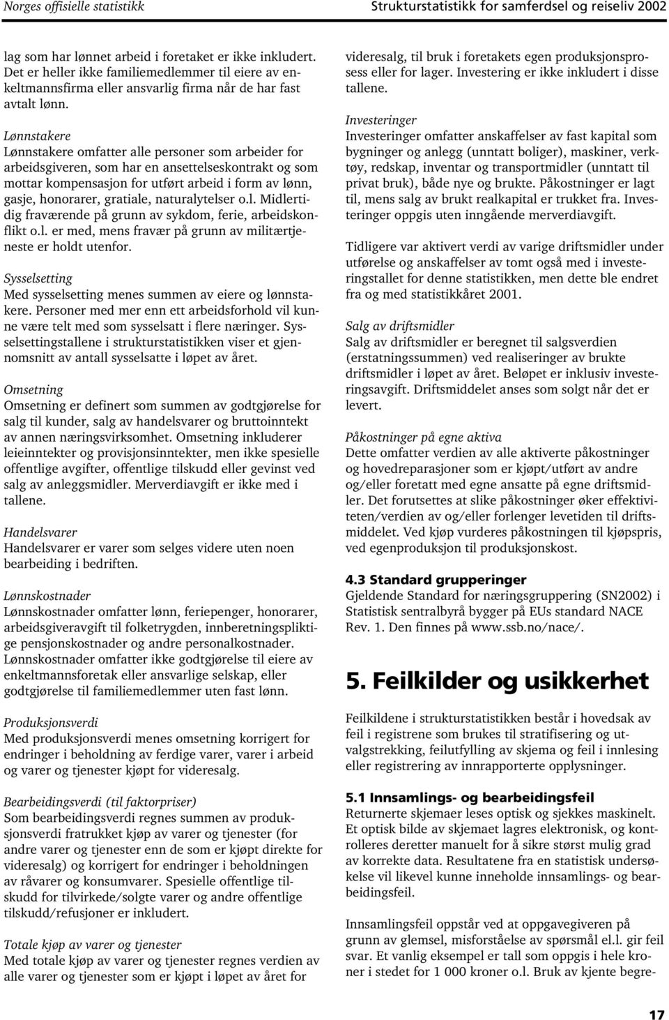 Lønnstakere Lønnstakere omfatter alle personer som arbeider for arbeidsgiveren, som har en ansettelseskontrakt og som mottar kompensasjon for utført arbeid i form av lønn, gasje, honorarer, gratiale,