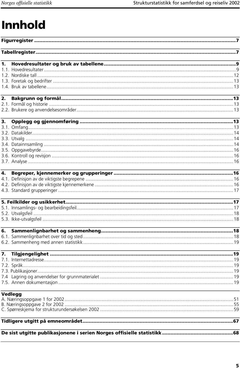 ..13 3.2. Datakilder...14 3.3. Utvalg...14 3.4. Datainnsamling...14 3.5. Oppgavebyrde...16 3.6. Kontroll og revisjon...16 3.7. Analyse...16 4. Begreper, kjennemerker og grupperinger...16 4.1. Definisjon av de viktigste begrepene.