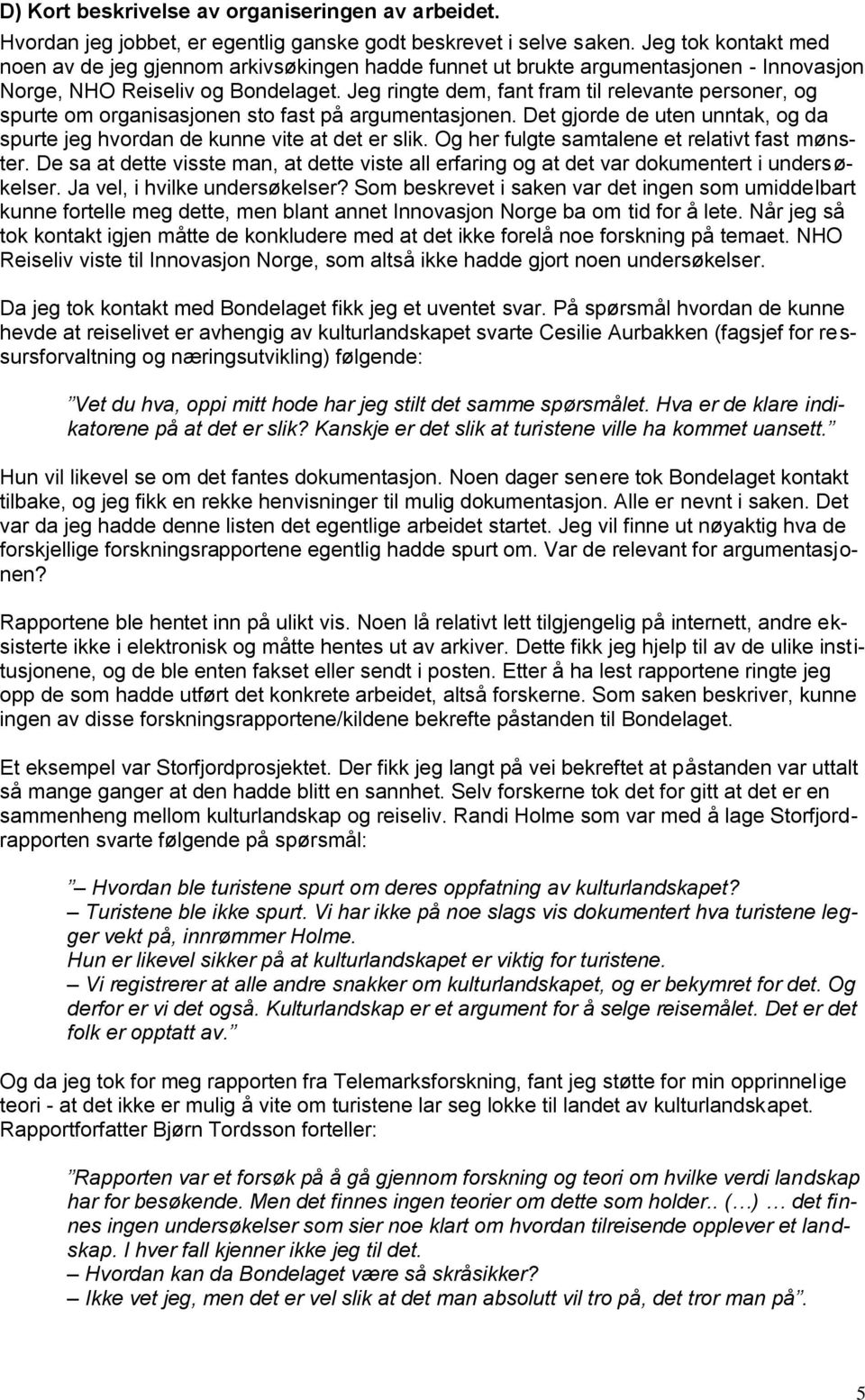 Jeg ringte dem, fant fram til relevante personer, og spurte om organisasjonen sto fast på argumentasjonen. Det gjorde de uten unntak, og da spurte jeg hvordan de kunne vite at det er slik.