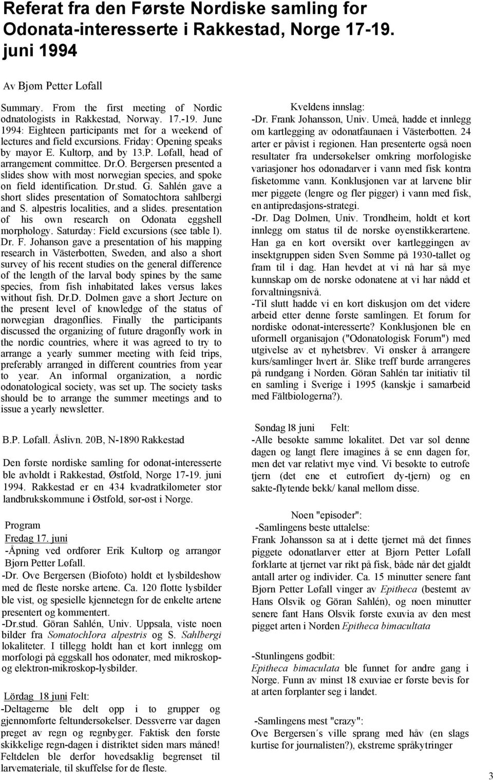 ening speaks by mayor E. Kultorp, and by 13.P. Løfall, head of arrangement committee. Dr.O. Bergersen presented a slides show with most norwegian species, and spoke on field identification. Dr.stud.