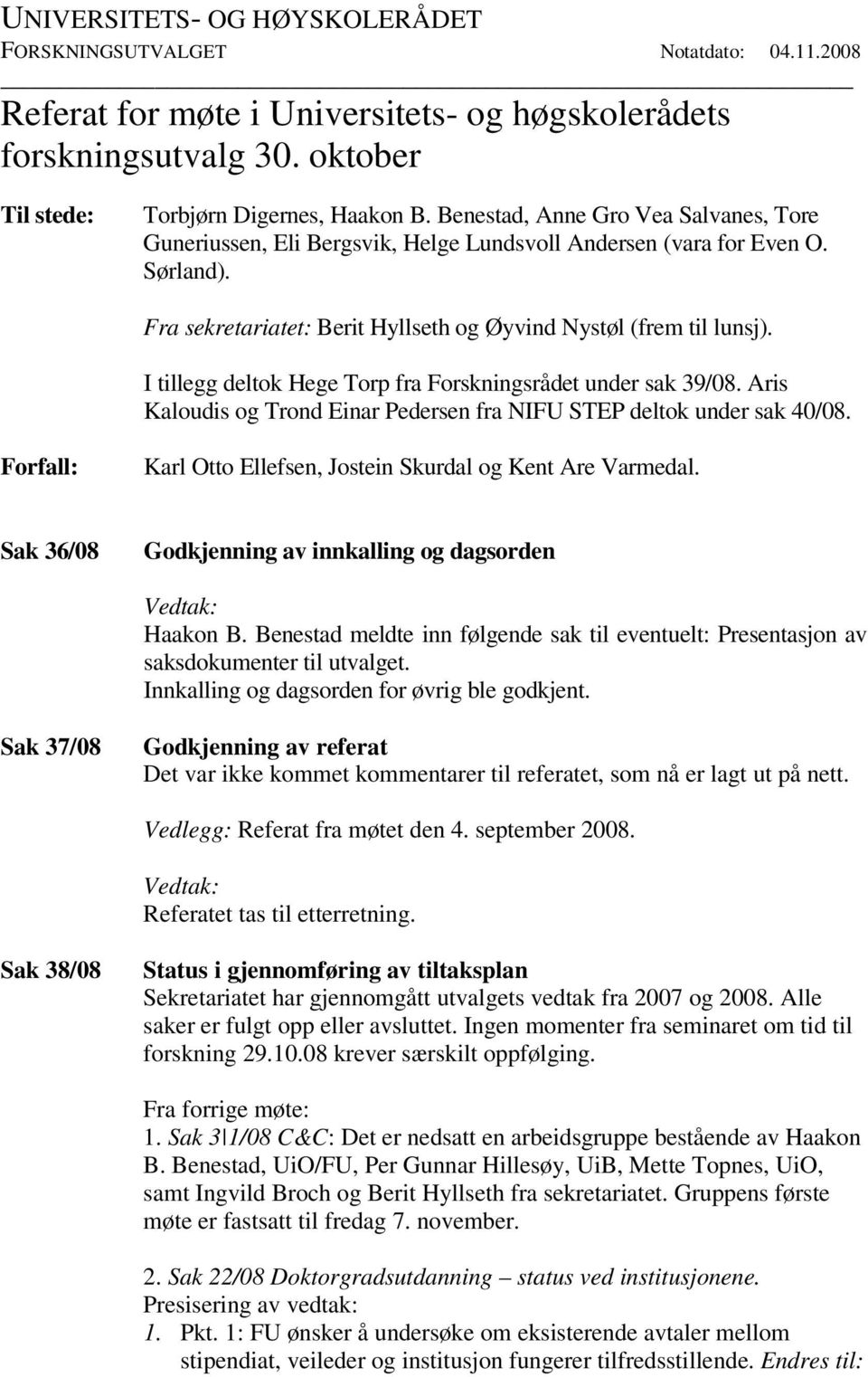 I tillegg deltok Hege Torp fra Forskningsrådet under sak 39/08. Aris Kaloudis og Trond Einar Pedersen fra NIFU STEP deltok under sak 40/08.