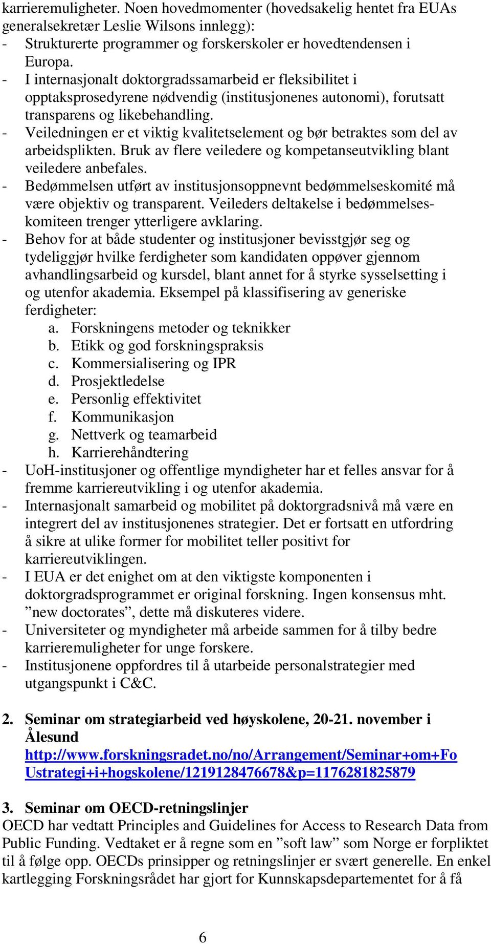 - Veiledningen er et viktig kvalitetselement og bør betraktes som del av arbeidsplikten. Bruk av flere veiledere og kompetanseutvikling blant veiledere anbefales.