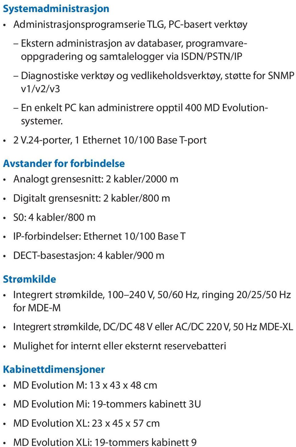 24-porter, 1 Ethernet 10/100 -port Avstander for forbindelse Analogt grensesnitt: 2 kabler/2000 m Digitalt grensesnitt: 2 kabler/800 m S0: 4 kabler/800 m IP-forbindelser: Ethernet 10/100