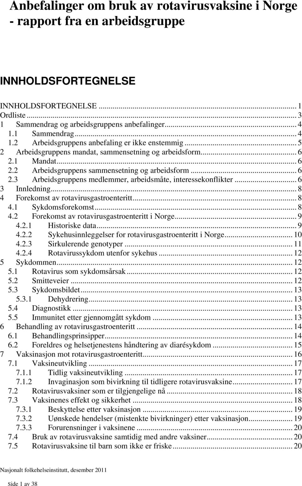 .. 6 2.3 Arbeidsgruppens medlemmer, arbeidsmåte, interessekonflikter... 6 3 Innledning... 8 4 Forekomst av rotavirusgastroenteritt... 8 4.1 Sykdomsforekomst... 8 4.2 Forekomst av rotavirusgastroenteritt i Norge.