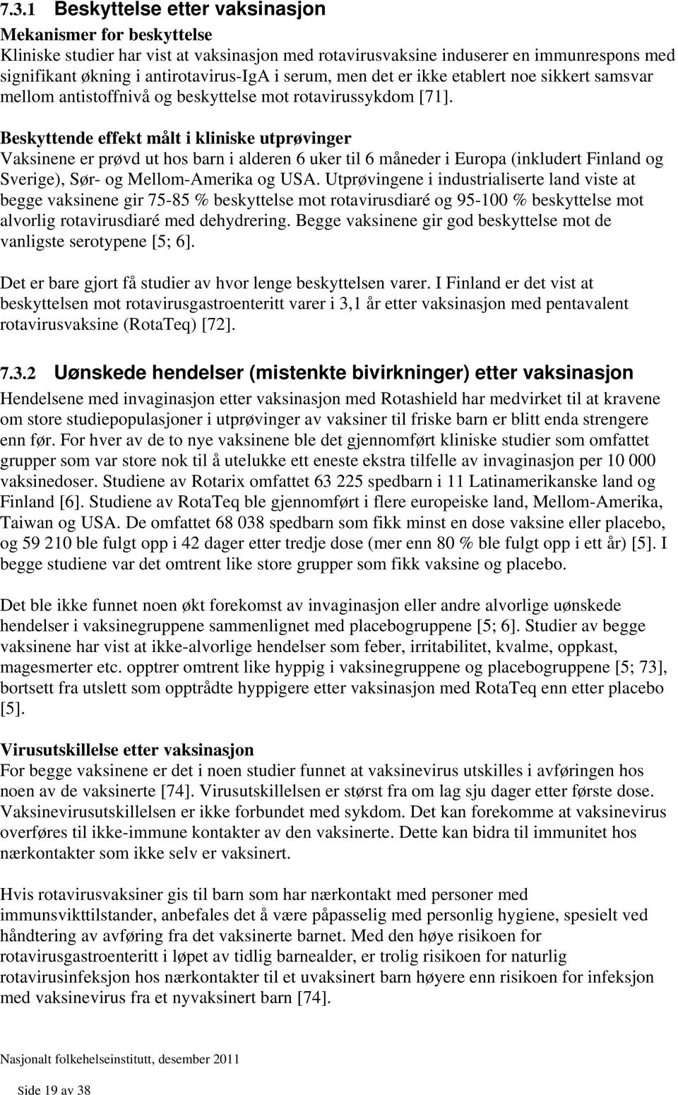 Beskyttende effekt målt i kliniske utprøvinger Vaksinene er prøvd ut hos barn i alderen 6 uker til 6 måneder i Europa (inkludert Finland og Sverige), Sør- og Mellom-Amerika og USA.