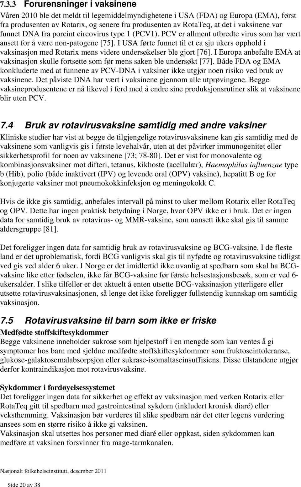 I USA førte funnet til et ca sju ukers opphold i vaksinasjon med Rotarix mens videre undersøkelser ble gjort [76].