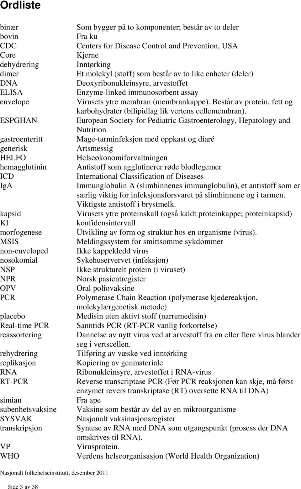 Control and Prevention, USA Kjerne Inntørking Et molekyl (stoff) som består av to like enheter (deler) Deoxyribonukleinsyre, arvestoffet Enzyme-linked immunosorbent assay Virusets ytre membran