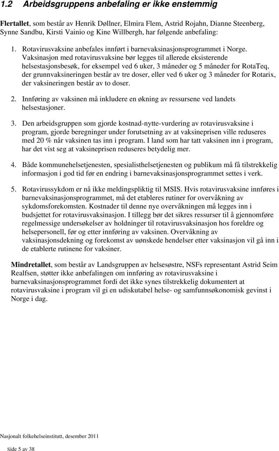 Vaksinasjon med rotavirusvaksine bør legges til allerede eksisterende helsestasjonsbesøk, for eksempel ved 6 uker, 3 måneder og 5 måneder for RotaTeq, der grunnvaksineringen består av tre doser,