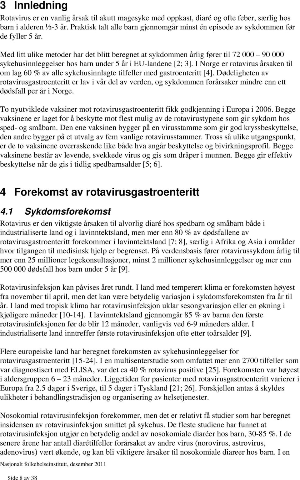 Med litt ulike metoder har det blitt beregnet at sykdommen årlig fører til 72 000 90 000 sykehusinnleggelser hos barn under 5 år i EU-landene [2; 3].