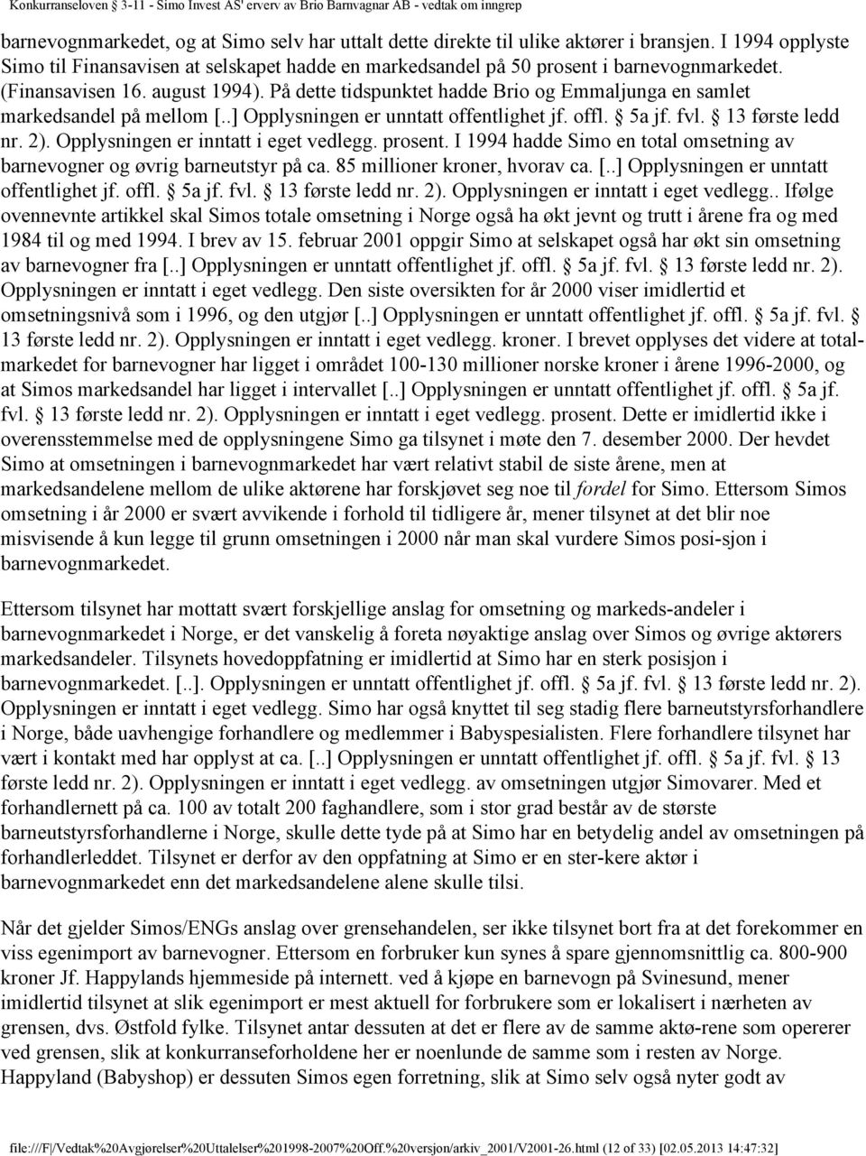 Opplysningen er inntatt i eget vedlegg. prosent. I 1994 hadde Simo en total omsetning av barnevogner og øvrig barneutstyr på ca. 85 millioner kroner, hvorav ca. [.