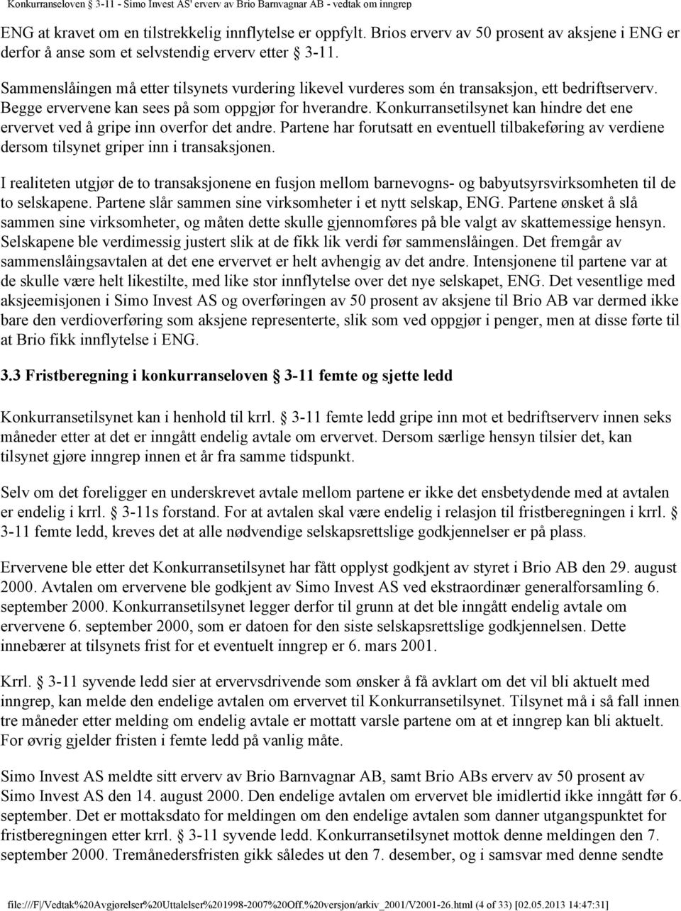 Konkurransetilsynet kan hindre det ene ervervet ved å gripe inn overfor det andre. Partene har forutsatt en eventuell tilbakeføring av verdiene dersom tilsynet griper inn i transaksjonen.