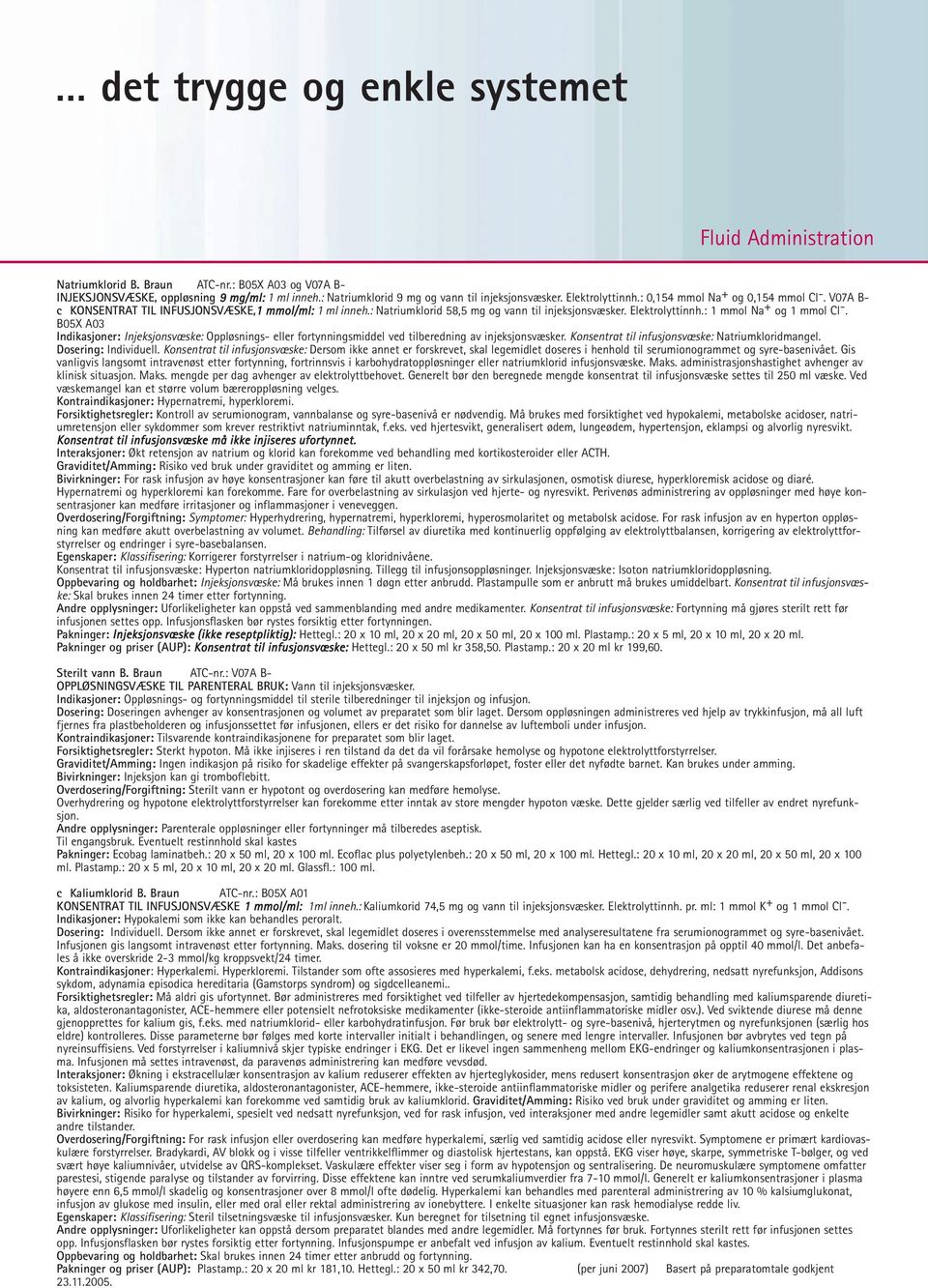 : 1 mmol Na + og 1 mmol Cl -. B05X A03 Indikasjoner: Injeksjonsvæske: Oppløsnings- eller fortynningsmiddel ved tilberedning av injeksjonsvæsker. Konsentrat til infusjonsvæske: Natriumkloridmangel.