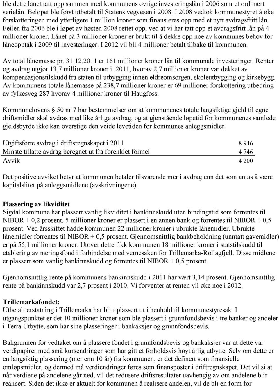 Feilen fra 2006 ble i løpet av høsten 2008 rettet opp, ved at vi har tatt opp et avdragsfritt lån på 4 millioner kroner.