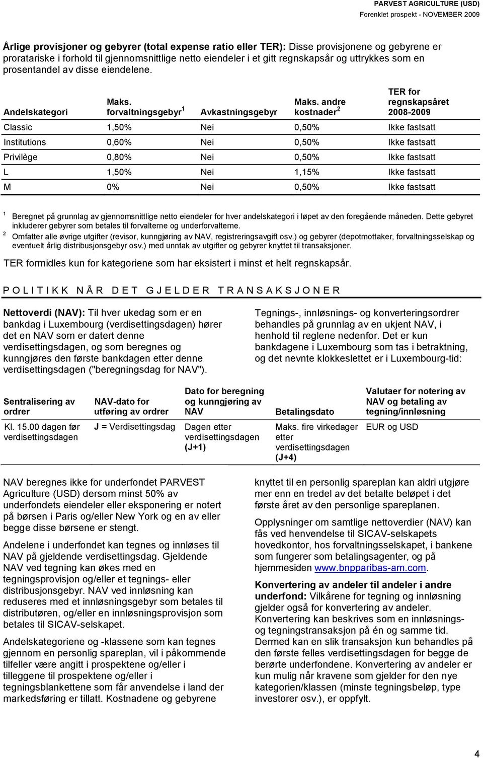 andre kostnader 2 TER for regnskapsåret 2008-2009 Classic 1,50% Nei 0,50% Ikke fastsatt Institutions 0,60% Nei 0,50% Ikke fastsatt Privilège 0,80% Nei 0,50% Ikke fastsatt L 1,50% Nei 1,15% Ikke