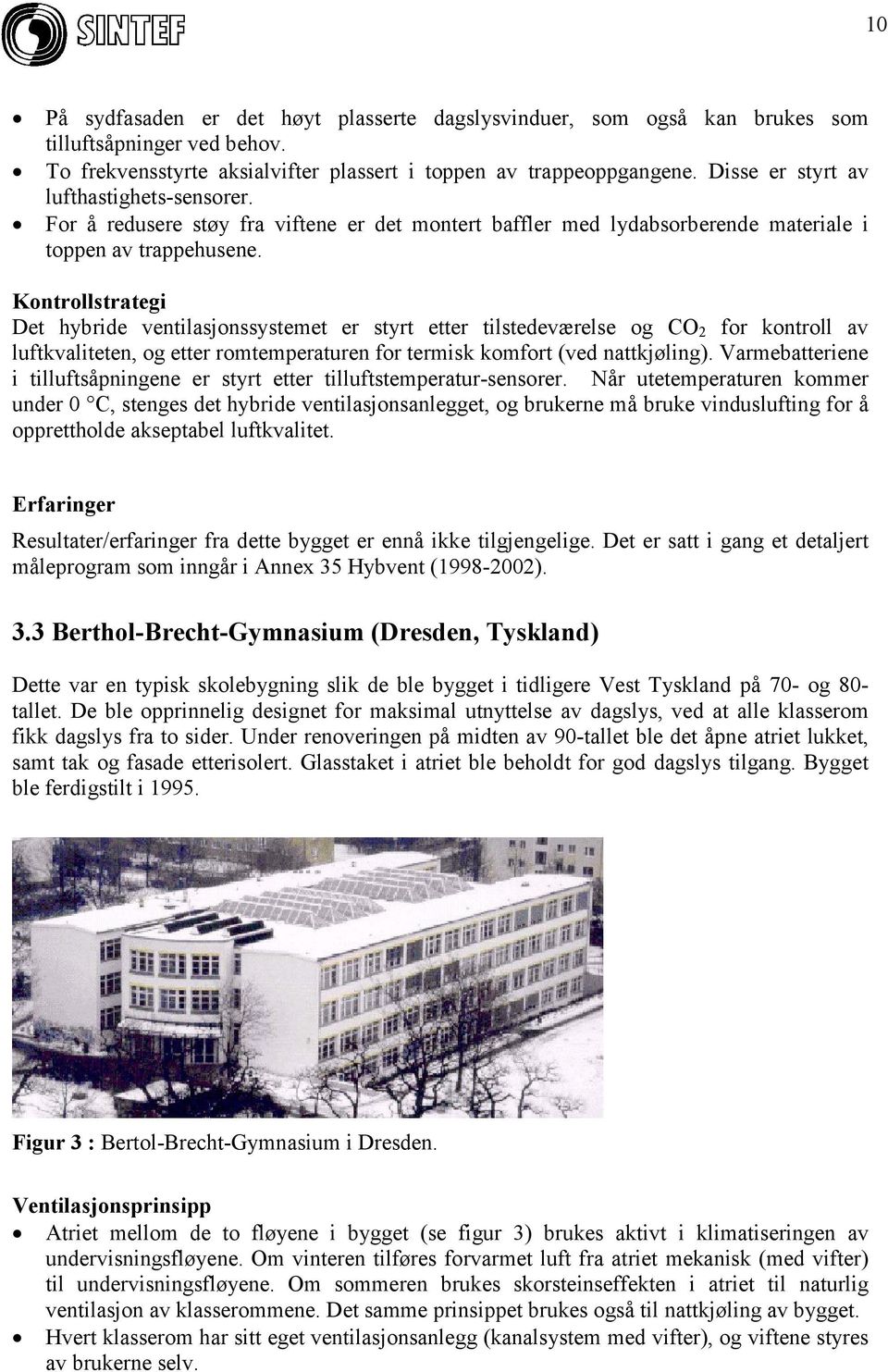 Kontrollstrategi Det hybride ventilasjonssystemet er styrt etter tilstedeværelse og CO 2 for kontroll av luftkvaliteten, og etter romtemperaturen for termisk komfort (ved nattkjøling).