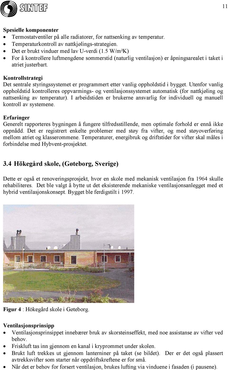 Kontrollstrategi Det sentrale styringssystemet er programmert etter vanlig oppholdstid i bygget.