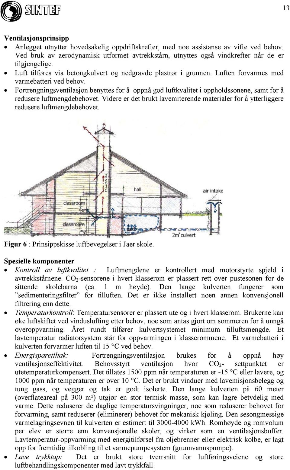 Luften forvarmes med varmebatteri ved behov. Fortrengningsventilasjon benyttes for å oppnå god luftkvalitet i oppholdssonene, samt for å redusere luftmengdebehovet.