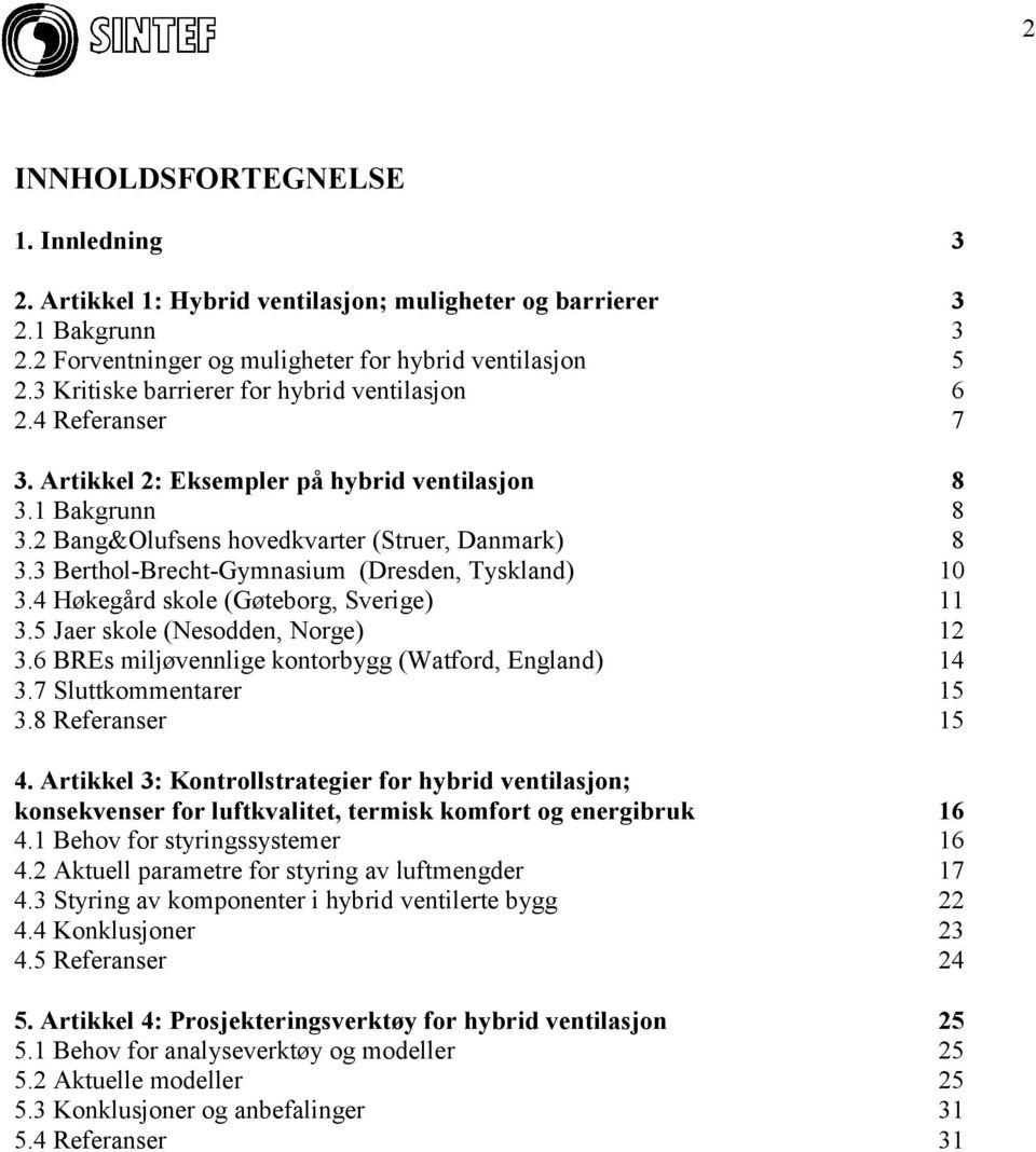 3 Berthol-Brecht-Gymnasium (Dresden, Tyskland) 10 3.4 Høkegård skole (Gøteborg, Sverige) 11 3.5 Jaer skole (Nesodden, Norge) 12 3.6 BREs miljøvennlige kontorbygg (Watford, England) 14 3.