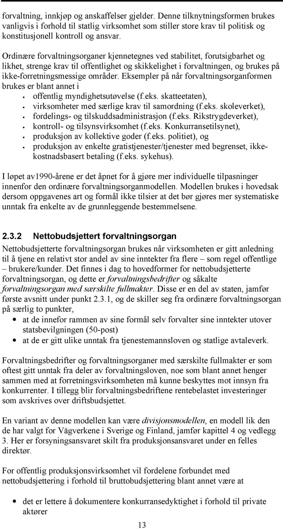 Eksempler på når forvaltningsorganformen brukes er blant annet i offentlig myndighetsutøvelse (f.eks. skatteetaten), virksomheter med særlige krav til samordning (f.eks. skoleverket), fordelings- og tilskuddsadministrasjon (f.